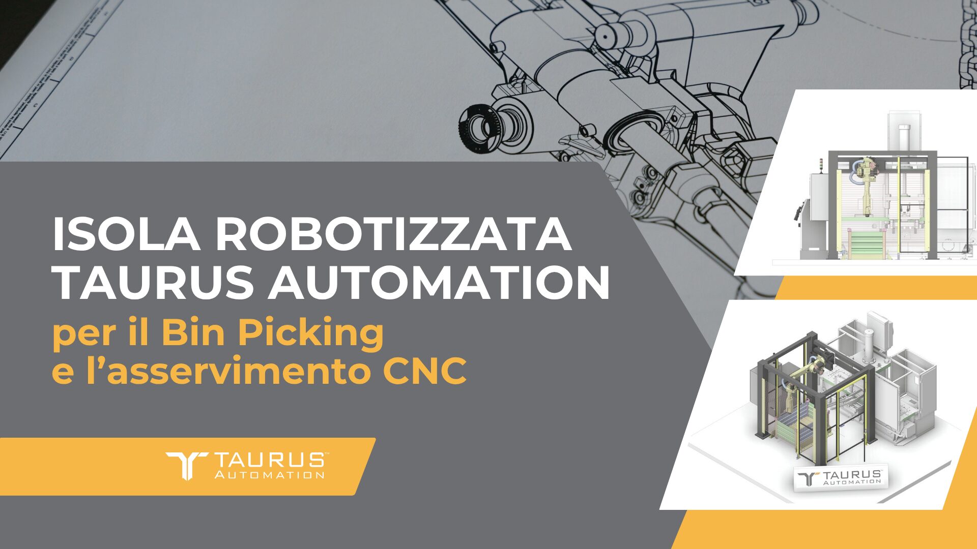 Isola robotizzata Taurus Automation per il Bin Picking e l’asservimento CNC